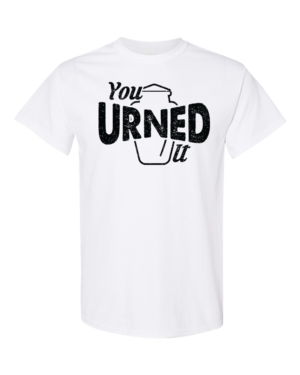 You Urned It Tee